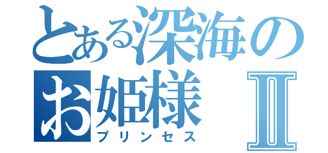 とある深海のお姫様Ⅱ（プリンセス）