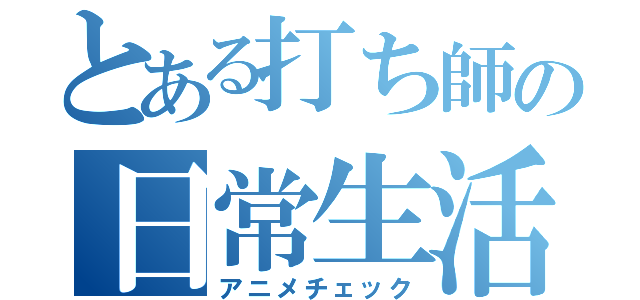 とある打ち師の日常生活（アニメチェック）