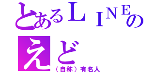 とあるＬＩＮＥ民のえど（（自称）有名人）