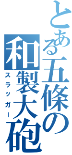 とある五條の和製大砲（スラッガー）