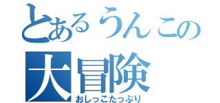 とあるうんこの大冒険（おしっこたっぷり）