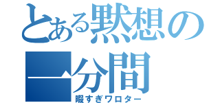 とある黙想の一分間（暇すぎワロター）