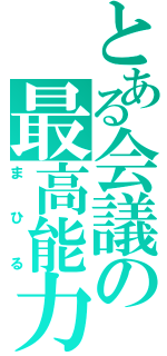 とある会議の最高能力者（まひる）