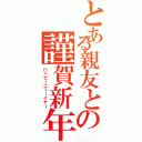 とある親友との謹賀新年（ハッピーニューイヤー）