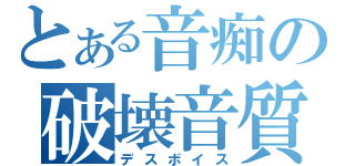 とある音痴の破壊音質（デスボイス）