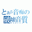 とある音痴の破壊音質（デスボイス）