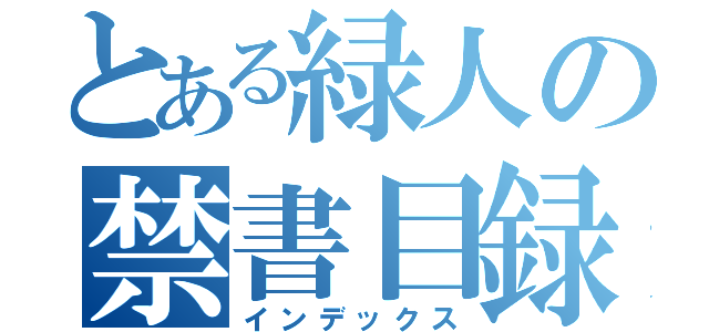 とある緑人の禁書目録（インデックス）