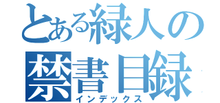 とある緑人の禁書目録（インデックス）