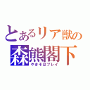 とあるリア獣の森熊閣下（やきそばプレイ）