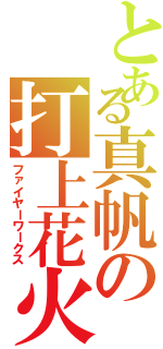 とある真帆の打上花火（ファイヤーワークス）