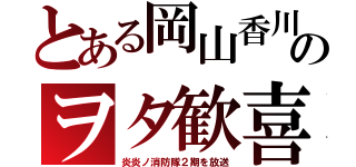 とある岡山香川のヲタ歓喜（炎炎ノ消防隊２期を放送）