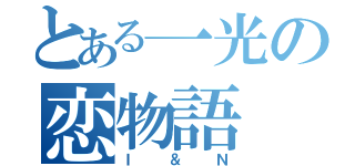 とある一光の恋物語（Ｉ＆Ｎ）