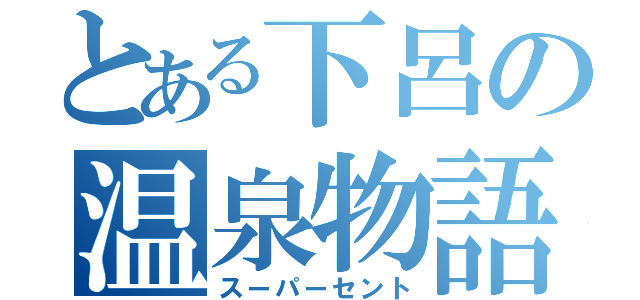 とある下呂の温泉物語（スーパーセント）