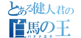 とある健人君の白馬の王子様（バナナ王子）