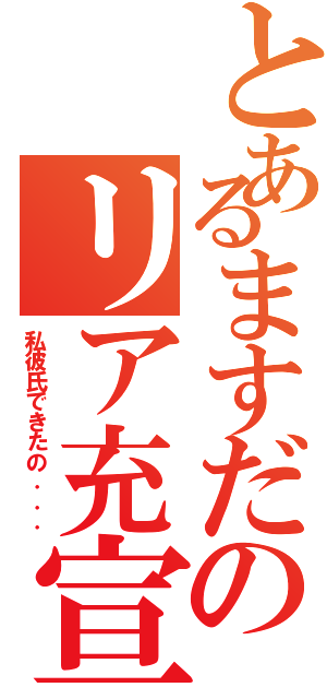 とあるますだのリア充宣言（私彼氏できたの．．．）