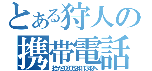 とある狩人の携帯電話（拾ったら０８０５２４１１３４０へ）