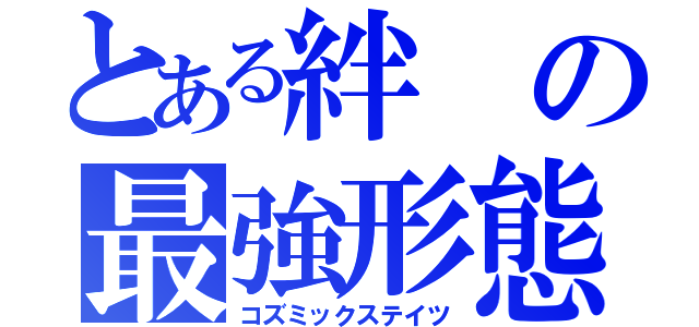 とある絆の最強形態（コズミックステイツ）