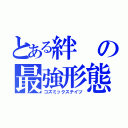 とある絆の最強形態（コズミックステイツ）