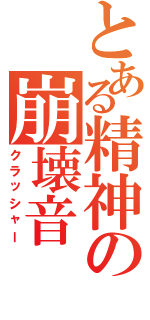 とある精神の崩壊音（クラッシャー）