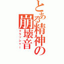 とある精神の崩壊音（クラッシャー）