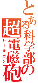 とある科学部の超電磁砲（レールガン）