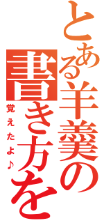 とある羊羹の書き方を（覚えたよ♪）