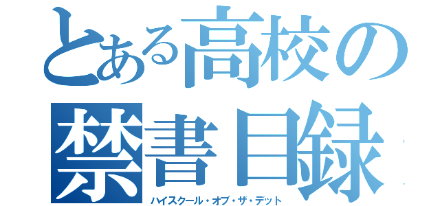 とある高校の禁書目録（ハイスクール・オブ・ザ・デット）