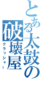 とある太鼓の破壊屋（クラッシャー）