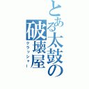 とある太鼓の破壊屋（クラッシャー）