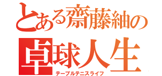 とある齋藤紬の卓球人生（テーブルテニスライフ）