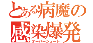 とある病魔の感染爆発（オーバーシュート）