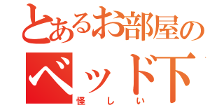 とあるお部屋のベッド下（怪しい）