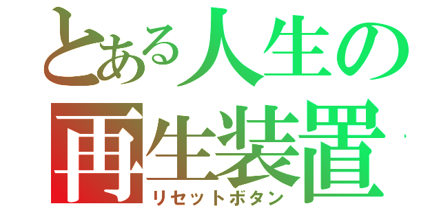 とある人生の再生装置（リセットボタン）