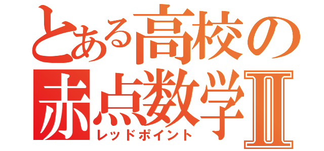 とある高校の赤点数学Ⅱ（レッドポイント）