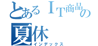 とあるＩＴ商品の夏休（インデックス）