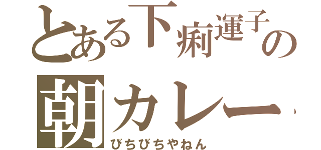 とある下痢運子の朝カレー☆（びちびちやねん）