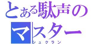 とある駄声のマスター（シュクラン）