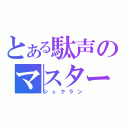 とある駄声のマスター（シュクラン）