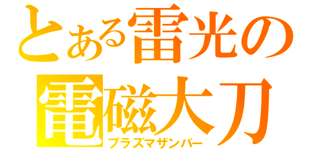 とある雷光の電磁大刀（プラズマザンバー）