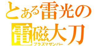 とある雷光の電磁大刀（プラズマザンバー）