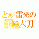 とある雷光の電磁大刀（プラズマザンバー）