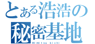 とある浩浩の秘密基地（Ｈｉｍｉｔｓｕ ｋｉｃｈｉ）