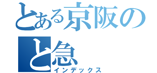 とある京阪のと急（インデックス）