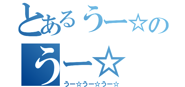 とあるうー☆のうー☆（うー☆うー☆うー☆）