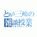 とある三嶋の雑談授業（じまんばなし）