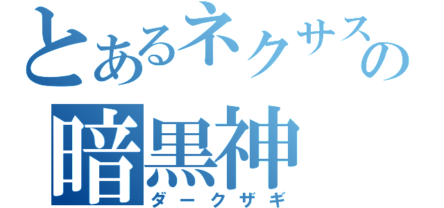 とあるネクサスの暗黒神（ダークザギ）