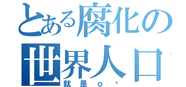 とある腐化の世界人口（就是ｏ你）