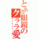 とある眼鏡のクララ愛（クラララブ）