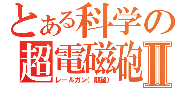 とある科学の超電磁砲Ⅱ（レールガン（願望））