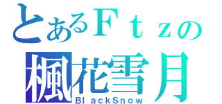 とあるＦｔｚの楓花雪月（ＢｌａｃｋＳｎｏｗ）